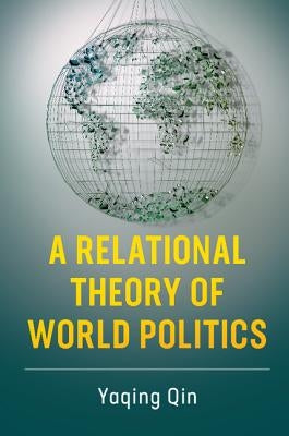 A Relational Theory of World Politics by Qin, Yaqing