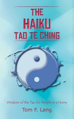 The Haiku Tao Te Ching: Wisdom of the Tao for People in a Hurry by Lang, Tom F.