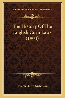 The History Of The English Corn Laws (1904) by Nicholson, Joseph Shield