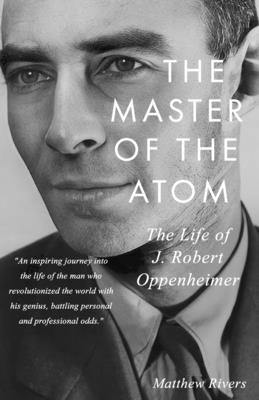 The Master of the Atom: The Life of J. Robert Oppenheimer by Rivers, Matthew