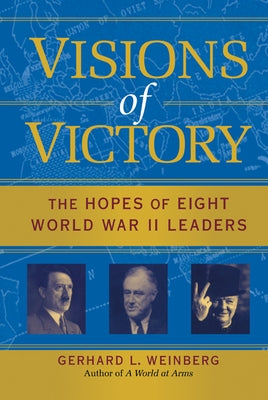 Visions of Victory: The Hopes of Eight World War II Leaders by Weinberg, Gerhard L.