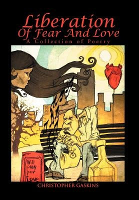 Liberation Of Fear And Love: A Collection of Poetry by Gaskins, Christopher