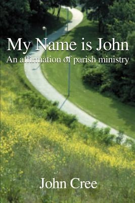 My Name is John: An Affirmation of Parish Ministry by Cree, John