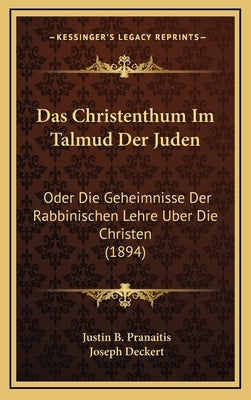 Das Christenthum Im Talmud Der Juden: Oder Die Geheimnisse Der Rabbinischen Lehre Uber Die Christen (1894) by Pranaitis, Justin B.