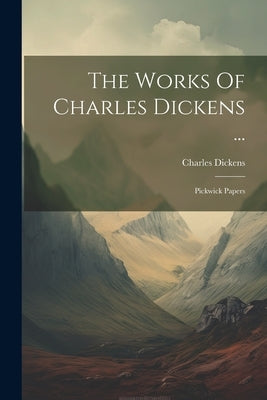 The Works Of Charles Dickens ...: Pickwick Papers by Dickens, Charles