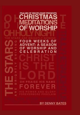 Christmas Meditations Of Worship: Four Weeks of Advent: A Season of Worship and Celebration by Bates, Denny