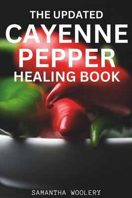 The Updated Cayenne Pepper Healing Book by Woolery, Samantha