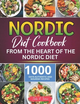 Nordic Diet Cookbook: 1000 Days Authentic and Nourish recipes from the Heart of the Nordic Diet by Torres, Jodie R.