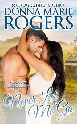 Never Let Me Go: Welcome To Redemption, Book 7 by Rogers, Donna Marie
