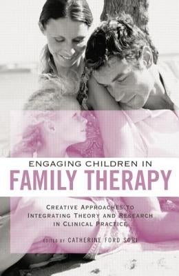 Engaging Children in Family Therapy: Creative Approaches to Integrating Theory and Research in Clinical Practice by Ford Sori, Catherine