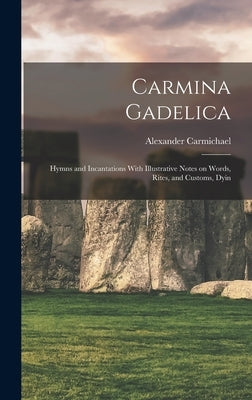 Carmina Gadelica: Hymns and Incantations With Illustrative Notes on Words, Rites, and Customs, Dyin by Carmichael, Alexander