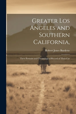 Greater Los Angeles and Southern California,: Their Portraits and Chronological Record of Their Car by Burdette, Robert Jones