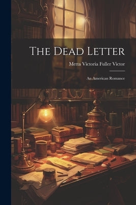 The Dead Letter: An American Romance by Metta Victoria Fuller Victor