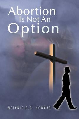 Abortion Is Not An Option by Howard, Melanie D. G.