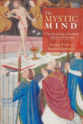 The Mystic Mind: The Psychology of Medieval Mystics and Ascetics by Kroll, Jerome