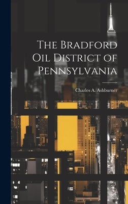 The Bradford oil District of Pennsylvania by Ashburner, Charles A. 1854-1889