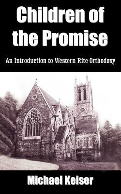 Children of the Promise: An Introduction to Western Rite Orthodoxy by Keiser, Michael