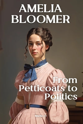 Amelia Bloomer: From Petticoats to Politics by D, Marko