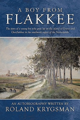A Boy from Flakkee: The Story of a Young Boy Who Grew Up on the Island of Goeree and Overflakkee in the Southwest Region of the Netherland by Krygsman, Roland