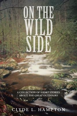 On the Wild Side: A Collection of Short Stories about the Great Outdoors by Hampton, Clyde L.
