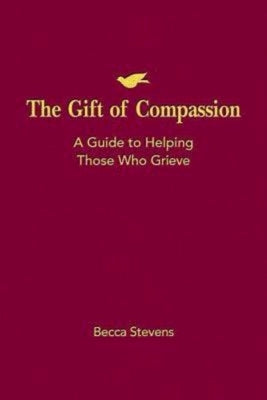 The Gift of Compassion: A Guide to Helping Those Who Grieve by Stevens, Becca
