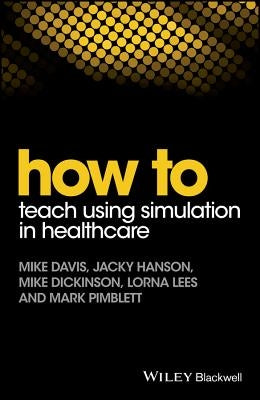 How to Teach Using Simulation in Healthcare by Davis, Mike