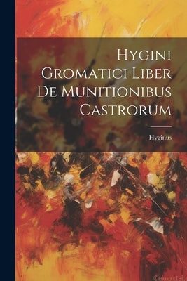 Hygini Gromatici Liber De Munitionibus Castrorum by Hyginus