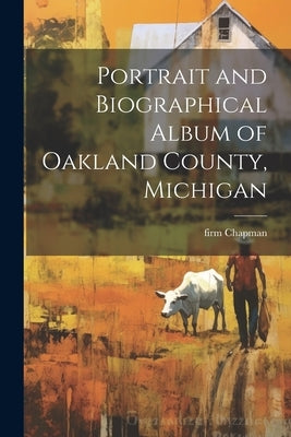 Portrait and Biographical Album of Oakland County, Michigan by Chapman, Firm