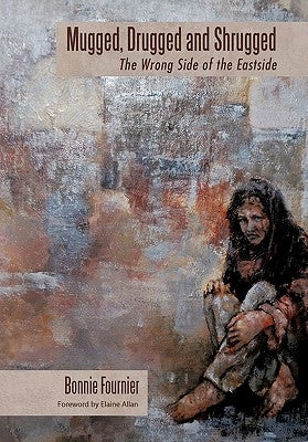 Mugged, Drugged and Shrugged: The Wrong Side of the Eastside by Fournier, Bonnie