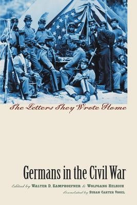 Germans in the Civil War: The Letters They Wrote Home by Kamphoefner, Walter D.