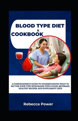 Blood Type Diet & Cookbook: A Comprehensive Guide To Understanding What To Eat For Your Type With Blood Type O Food, Beverage, Healthy Recipes, An by Power, Rebecca