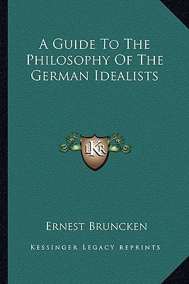 A Guide To The Philosophy Of The German Idealists by Bruncken, Ernest