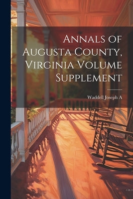 Annals of Augusta County, Virginia Volume Supplement by A, Waddell Joseph