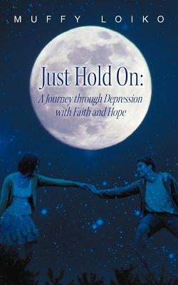 Just Hold On: A Journey through Depression with Faith and Hope by Loiko, Muffy