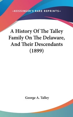 A History Of The Talley Family On The Delaware, And Their Descendants (1899) by Talley, George A.