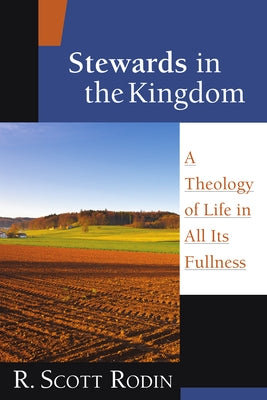 Stewards in the Kingdom: A Theology of Life in All Its Fullness by Rodin, R. Scott