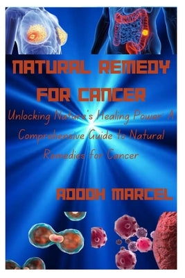 Natural Remedy for Cancer: Unlocking Nature's Healing Power: A Comprehensive Guide to Natural Remedies for Cancer by Marcel, Adooh
