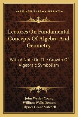 Lectures On Fundamental Concepts Of Algebra And Geometry: With A Note On The Growth Of Algebraic Symbolism by Young, John Wesley