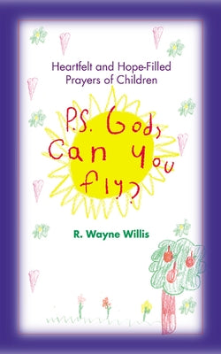 P.S. God, Can You Fly?: Heart-Felt and Hope-Filled Prayers of Children by Willis, R. Wayne