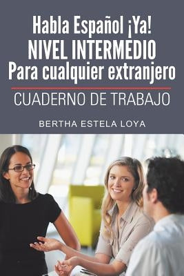 Habla Espanol YA! Nivel Intermedio Para Cualquier Extranjero: Cuaderno de Trabajo by Loya, Bertha Estela