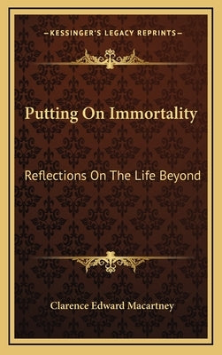 Putting On Immortality: Reflections On The Life Beyond by Macartney, Clarence Edward