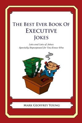 The Best Ever Book of Executive Jokes: Lots and Lots of Jokes Specially Repurposed for You-Know-Who by Young, Mark Geoffrey