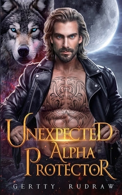 Unexpected Alpha Protector: A Second Chance Rejected Mate Werewolf Shifter Romance by Rudraw, Gertty