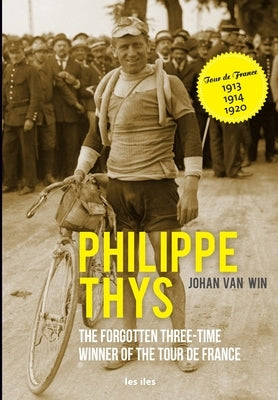 Philippe Thys, the forgotten three-time winner of the Tour de France by Van Win, Johan