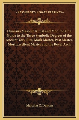 Duncan's Masonic Ritual and Monitor Or a Guide to the Three Symbolic Degrees of the Ancient York Rite, Mark Master, Past Master, Most Excellent Master by Duncan, Malcolm C.