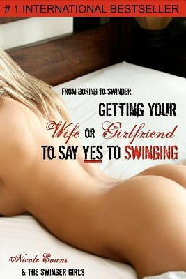 From Boring to Swinger: Getting Your Wife or Girlfriend to Say YES to Swinging by Evans, Nicole