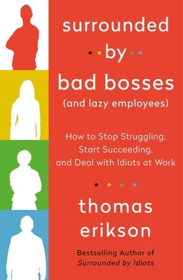 Surrounded by Bad Bosses (and Lazy Employees): How to Stop Struggling, Start Succeeding, and Deal with Idiots at Work [The Surrounded by Idiots Series by Erikson, Thomas