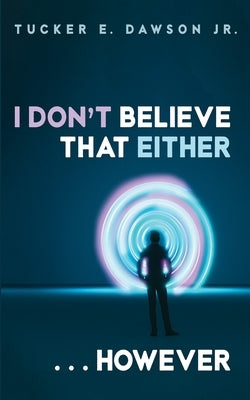 I Don't Believe That Either . . . However by Dawson, Tucker E.