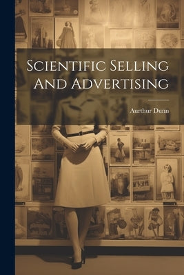 Scientific Selling And Advertising by Dunn, Aurthur