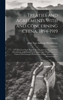 Treaties and Agreements With and Concerning China, 1894-1919; a Collection of State Papers, Private Agreements, and Other Documents, in Reference to t by Macmurray, John Van Antwerp 1881-1960